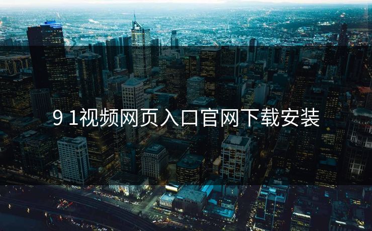 9 1视频网页入口官网下载安装