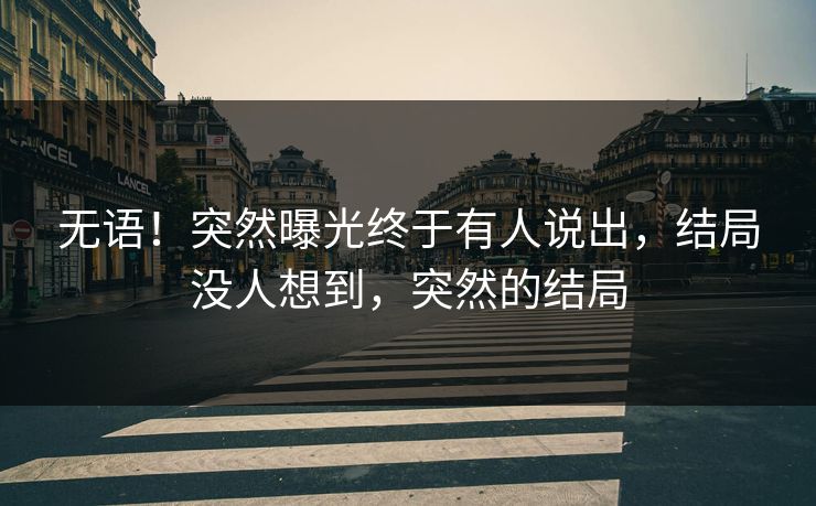 无语！突然曝光终于有人说出，结局没人想到，突然的结局