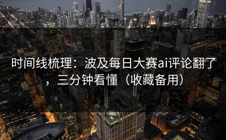 时间线梳理：波及每日大赛ai评论翻了，三分钟看懂（收藏备用）