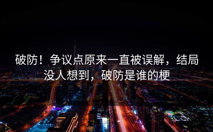 破防！争议点原来一直被误解，结局没人想到，破防是谁的梗