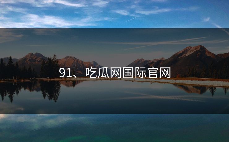 91、吃瓜网国际官网